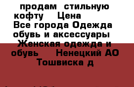 продам  стильную кофту  › Цена ­ 6 900 - Все города Одежда, обувь и аксессуары » Женская одежда и обувь   . Ненецкий АО,Тошвиска д.